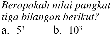 Berapakah nilai pangkat tiga bilangan berikut?
 a. 5^3
 b. 10^3