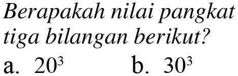 Berapakah nilai pangkat tiga bilangan berikut? 203 b_ 303 a.