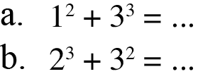 a. 1^2 + 3^3 = b. 2^3 + 3^2 =