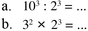 a. 10^3 : 2^3 = ... b. 3^2 x 2^3 = ...