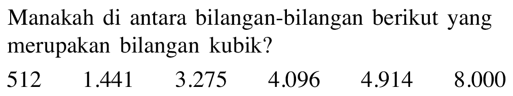 Manakah di antara bilangan-bilangan berikut yang merupakan bilangan kubik? 512 1.441 3.275 4.096 4.914 8.000