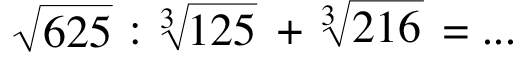 akar(625) : 125^(1/3) + 216^(1/3) = ...