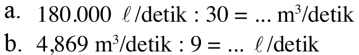 a. 180.000 l/detik: 30 = m^3/detik b. 4,869 m^3 /detik : 9 = I/detik