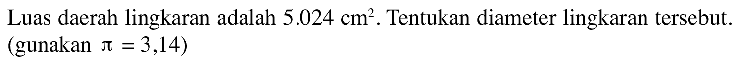 Luas daerah lingkaran adalah 5.024 cm^2. Tentukan diameter lingkaran tersebut. (gunakan pi = 3,14)