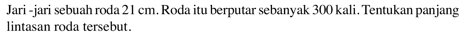 Jari-jari sebuah roda 21 cm. Roda itu berputar sebanyak 300 kali. Tentukan panjang lintasan roda tersebut.