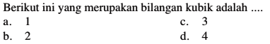 Berikut ini yang merupakan bilangan kubik adalah .... a. 1 c. 3 b. 2 d. 4