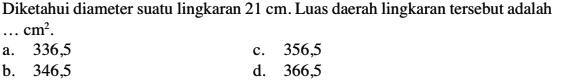 Diketahui diameter suatu lingkaran 21 cm. Luas daerah lingkaran tersebut adalah .... cm^2