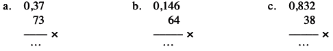 a. 0,37
 73
 __ x
 ...
 b. 0,146
 64
 __ x
 ...
 c. 0,832
 38
 __ x
 ...