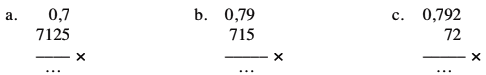 a. 0,7 x 7125 = ... b. 0,79 x 715 = ... c. 0.792 x 72 = ...