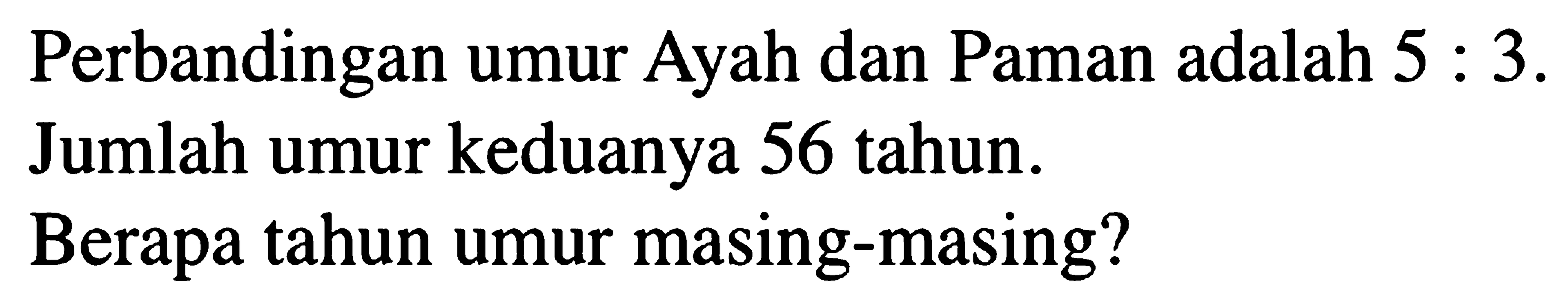 Perbandingan umur Ayah dan Paman adalah 5 : 3 . Jumlah umur keduanya 56 tahun. Berapa tahun umur masing-masing?