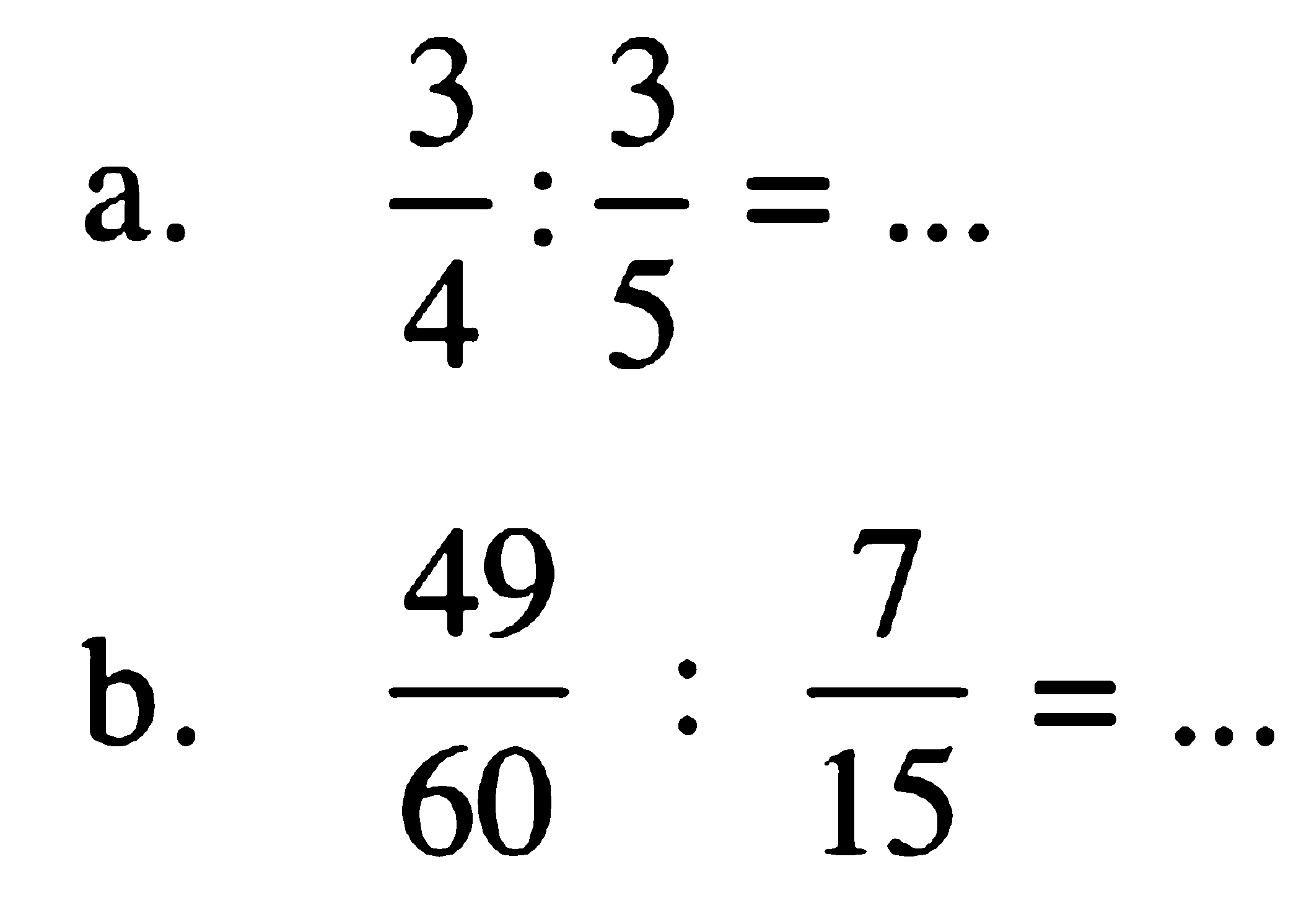 a. 3/4 : 3/5 = ...
 b. 49/60 : 7/15 = ...