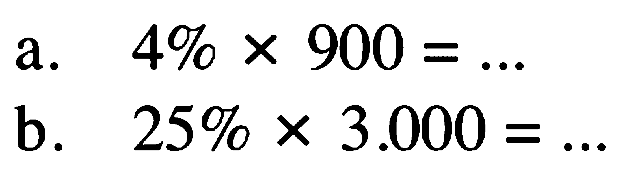 a. 4% x 900 = ... b. 25% x 3.000 = ...