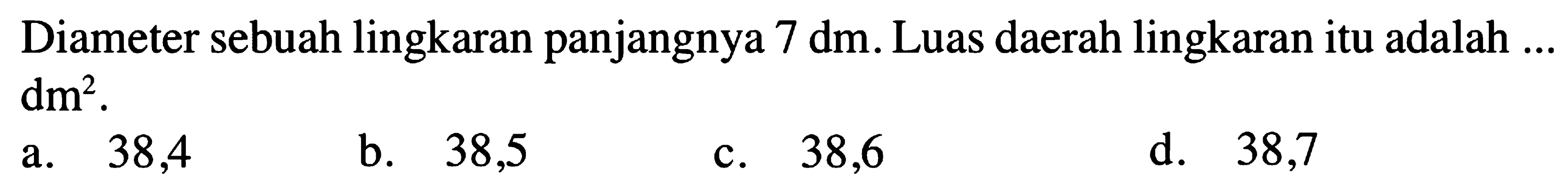 Diameter sebuah lingkaran panjangnya 7 dm. Luas daerah lingkaran itu adalah ... dm^2.