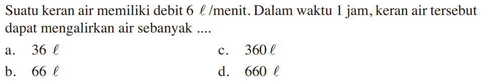 Suatu keran air memiliki debit 6 I/menit. Dalam waktu 1 jam, keran air tersebut dapat mengalirkan air sebanyak