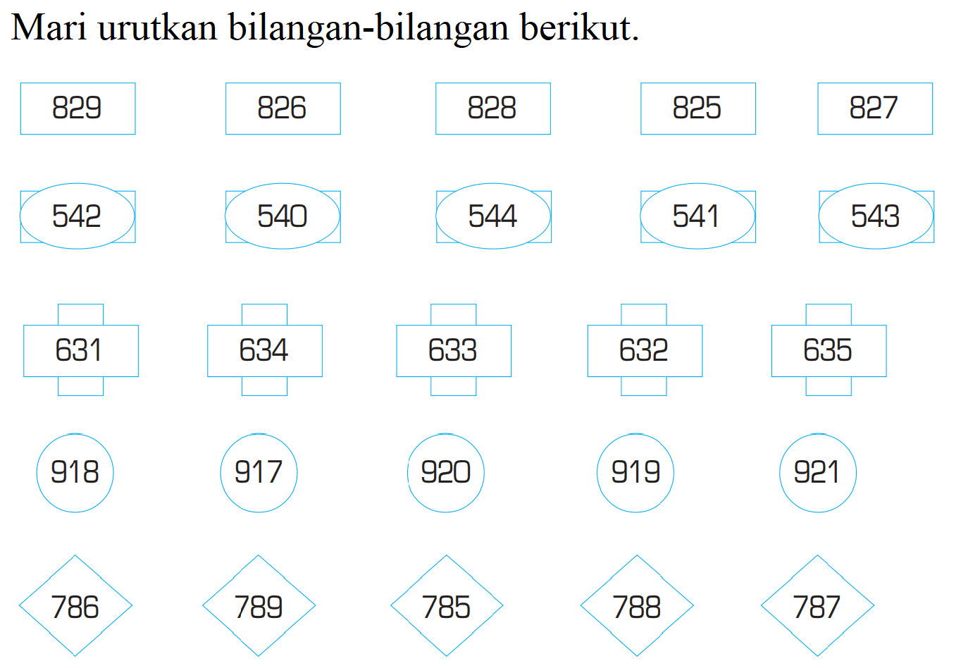 Mari urutkan bilangan-bilangan berikut. 829 826 828 825 827 542 540 544 541 543 631 634 633 632 635 918 917 920 919 921 786 789 785 788 787