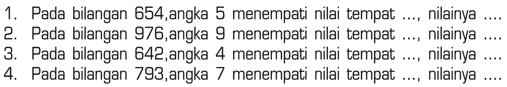 1. Pada bilangan 854,angka 5 menempati nilai tempat ... nilainya ... 2. Pada bilangan 976,angka 9 menempati nilai tempat ... nilainya .... 3. Pada bilangan 642,angka 4 menempati nilai tempat ... nilainya .... 4. Pada bilangan 793, angka 7 menempati nilai tempat .... nilainya ....