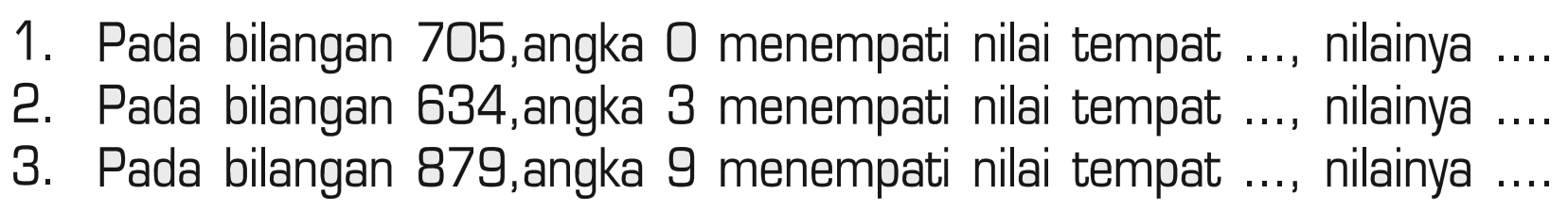 1. Pada bilangan 705,angka 0 menempati nilai tempat... nilainya ... 2. Pada bilangan 834,angka 3 menempati nilai tempat ...nilainya... 3. Pada bilangan 879,angka 9 menempati nilai tempat ...nilainya...