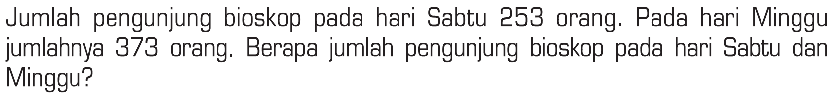 Jumlah pengunjung bioskop pada hari Sabtu 253 orang. Pada hari Minggu jumlahnya 373 orang. Berapa jumlah pengunjung bioskop pada hari Sabtu dan Minggu?