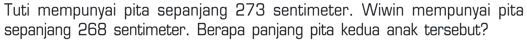 Tuti mempunyai pita sepanjang 273 sentimeter. Wiwin mempunyai pita sepanjang 288 sentimeter. Berapa panjang pita kedua anak tersebut?