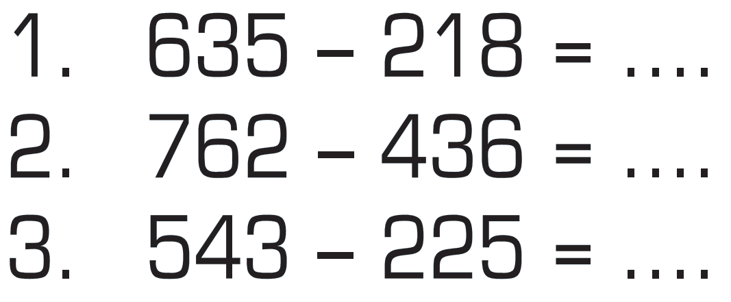 1. 635 - 218 = .... 2. 762 - 436 = .... 3. 543 - 225 = ....