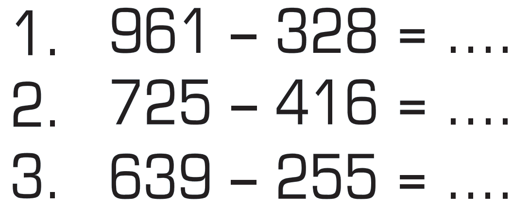 1 . 961 - 328 = .... 2. 725 - 416 = .... 3. 639 - 255 = ....