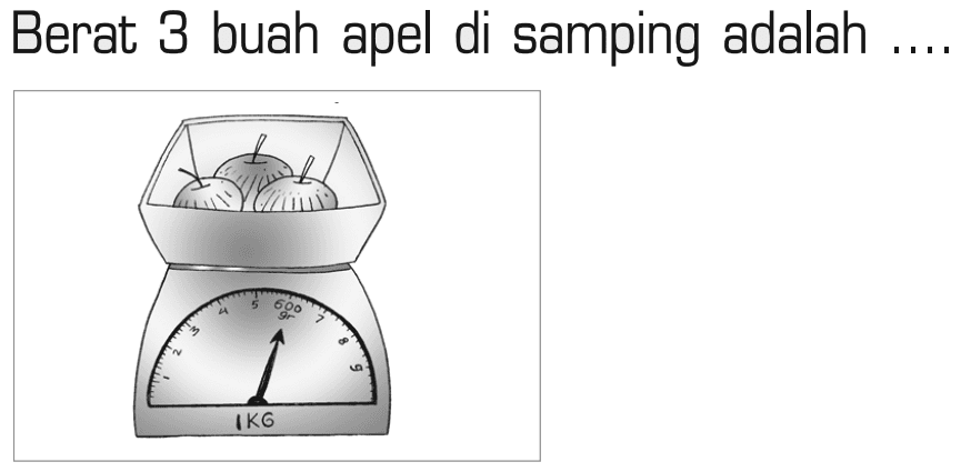 Berat 3 buah apel di samping adalah
1 2 3 4 5 6 7 8 9 1 KG