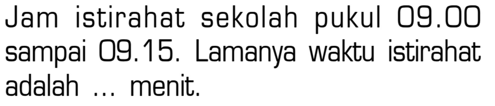 Jam istirahat sekolah pukul 09.00 sampai 09.15. Lamanya waktu istirahat adalah ... menit.