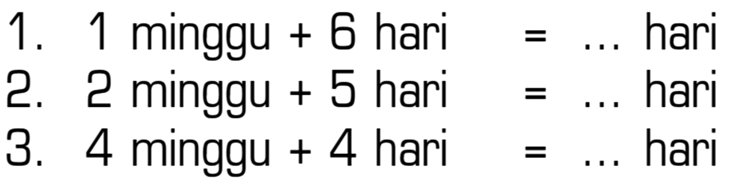 1. 1 minggu + 6 hari = ... hari 
 2. 2 minggu + 5 hari = ... hari 
 3. 4 minggu + 4 hari = ... hari