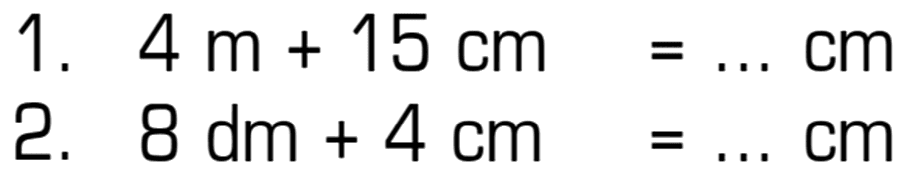 1. 4m + 15 m = .... cm 2. 8 dm + 4 cm = ... cm