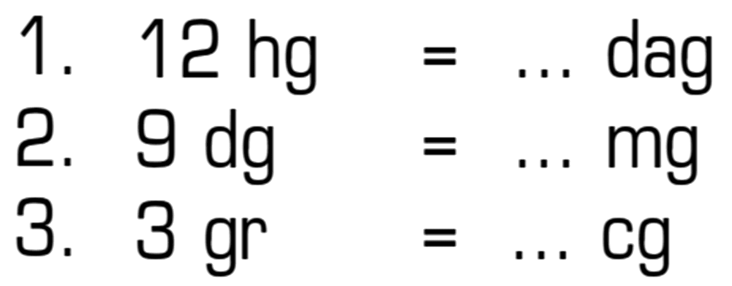 1. 12 hg = ... dag
 2. 9 dg = ... mg
 3. 3 gr = ... cg