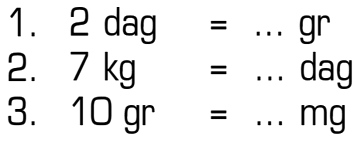 1. 2 dag = ... gr 2. 7 kg = ... dag 3. 10 gr = ... mg