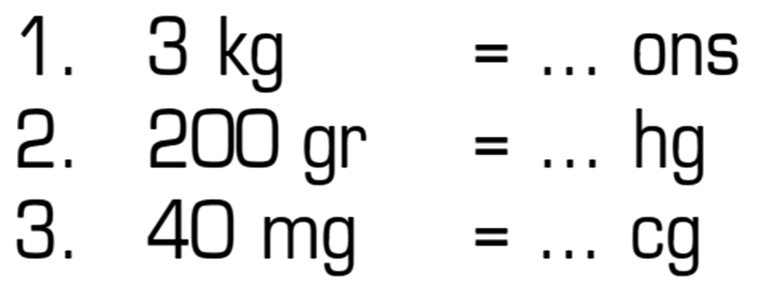 1. 3 kg = ... ons
 2. 200 gr = ... hg
 3. 40 mg = ... cg