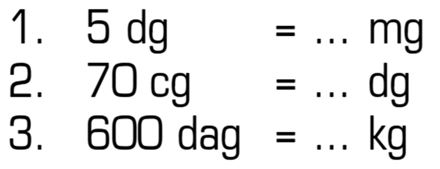 1. 5 dg = ... mg
 2. 70 cg = ... dg
 3. 600 dag = ... kg