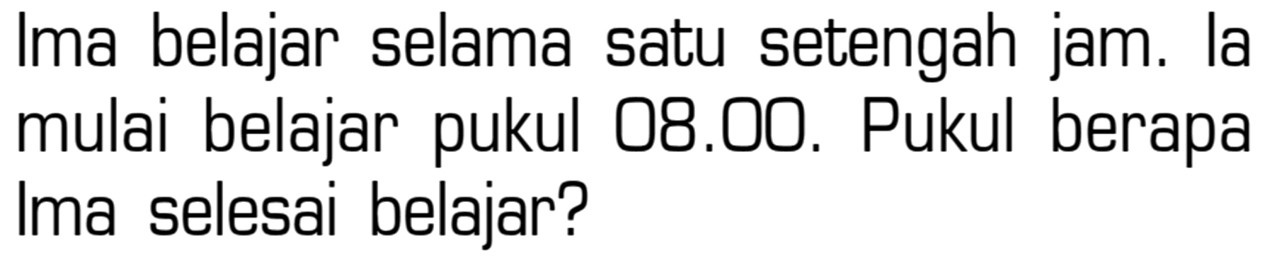 Ima belajar selama satu setengah jam. Ia mulai belajar pukul 08.00. Pukul berapa Ima selesai belajar?