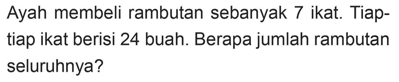 Ayah membeli rambutan sebanyak ikat. Tiap- 7 tiap ikat berisi 24 buah. Berapa jumlah rambutan seluruhnya?