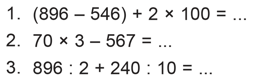 1. (896 - 546) + 2 x 100 = ... 2. 70 x 3 - 567 = ... 3. 896 : 2 + 240 : 10 = ...