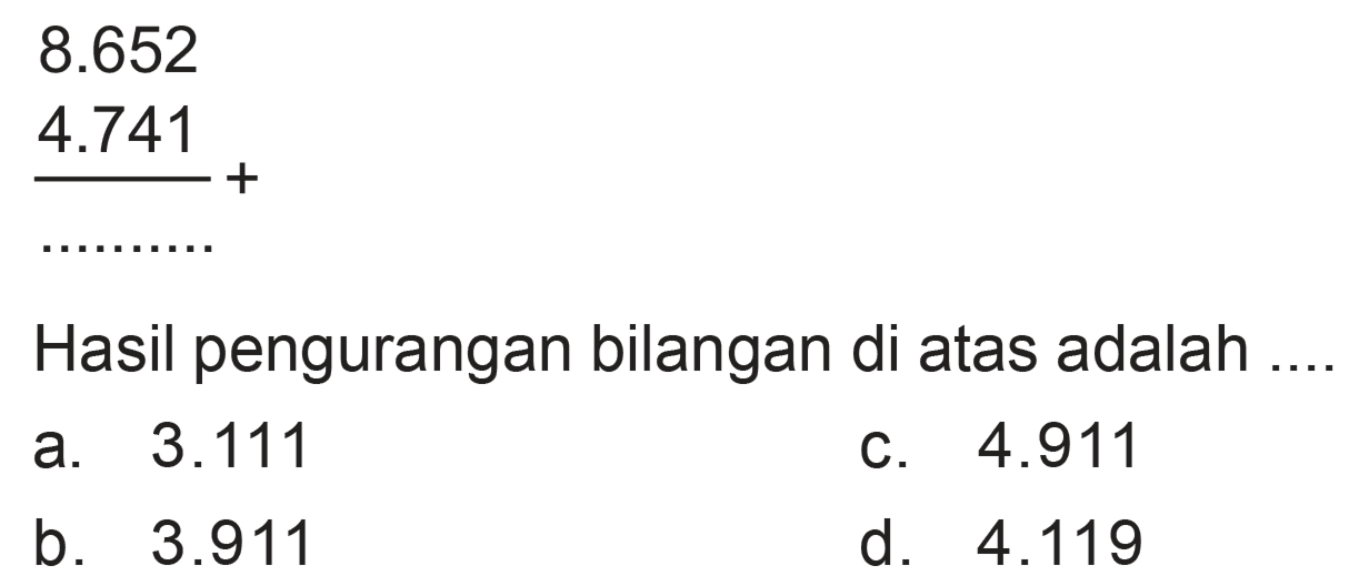 8.652
 4.741
 _____ +
 ..........
 Hasil pengurangan bilangan di atas adalah ....