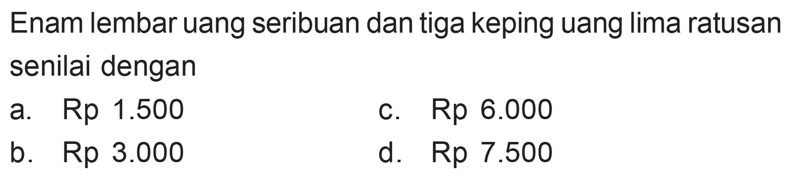 Enam lembar uang seribuan dan tiga keping uang lima ratusan senilai dengan Rp 1.500 Rp 6.000 a. C. b_ Rp 3.000 d. Rp 7.500