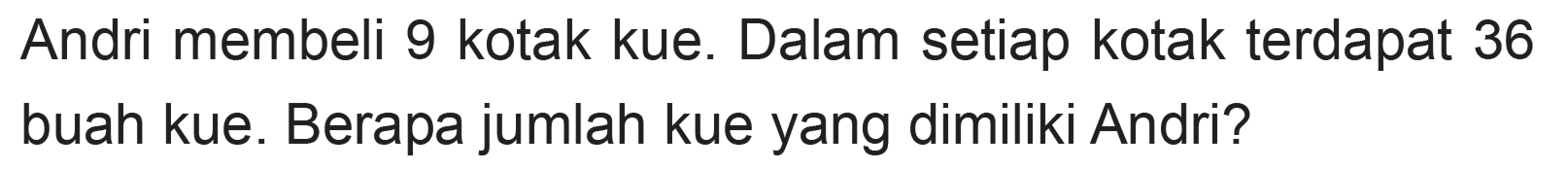 Andri membeli 9 kotak kue. Dalam setiap kotak terdapat 36 buah kue. Berapa jumlah kue yang dimiliki Andri?