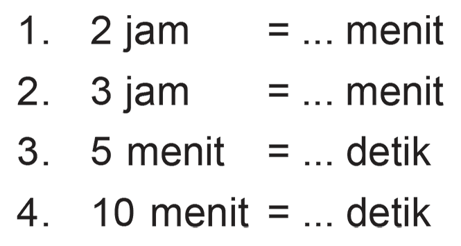 1. 2 jam = ... menit 2. 3 jam = ... menit 3. 5 menit = ... detik 4 .10 menit = ... detik