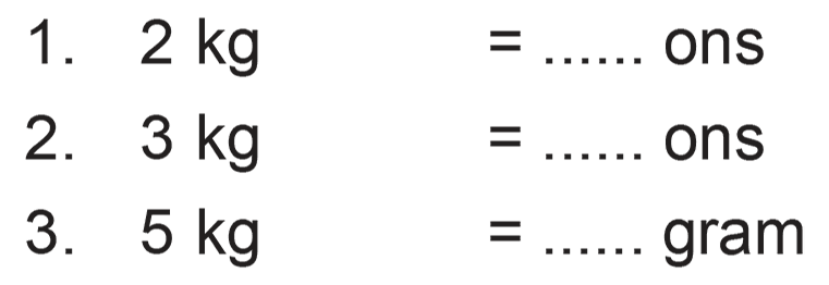 1. 2 kg = ... ons 2. 3 kg = ... ons 3. 5 kg = ... gram