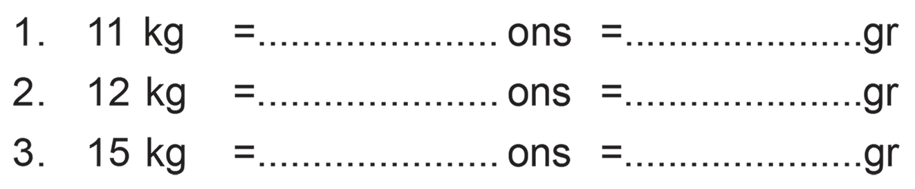 1. 11 kg = .... ons = ... gr 2 . 12 kg = ... ons = .... gr 3. 15 kg = .... ons = .... gr