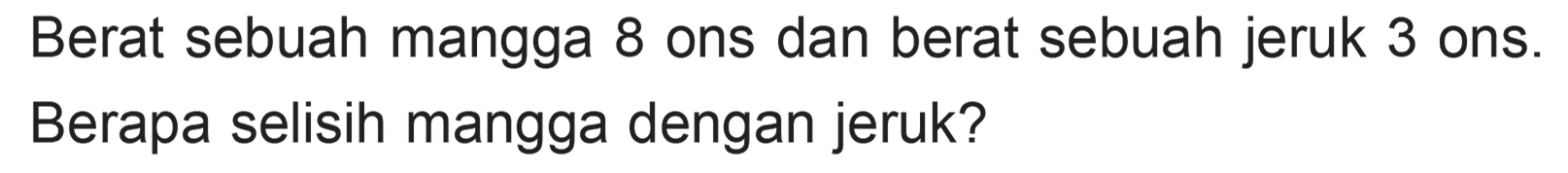 Berat sebuah mangga 8 ons dan berat sebuah jeruk 3 ons. Berapa selisih mangga dengan jeruk?