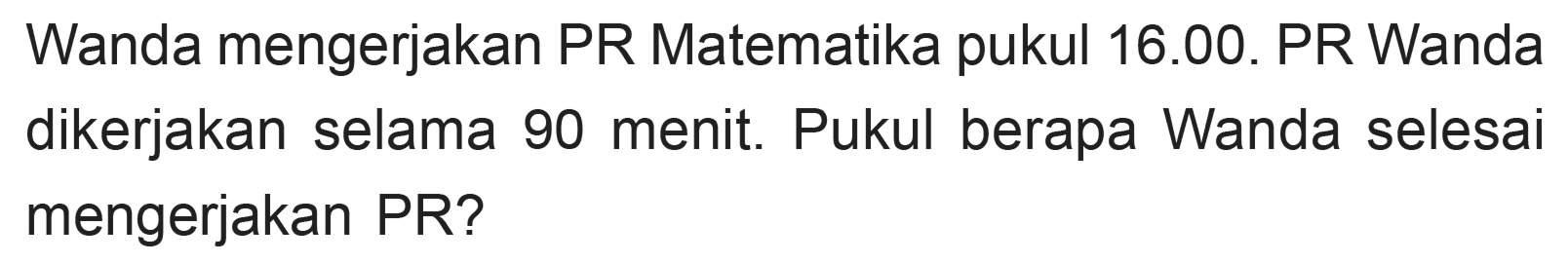 Wanda mengerjakan PR Matematika pukul 16.00. PR Wanda dikerjakan selama menit. Pukul berapa Wanda selesai 90 mengerjakan PR?