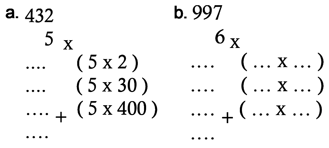 a. 432 
5 x 
... (5 x 2)
... (5 x 30)
...  + (5 x 400)
....
b. 997
6 x  
.... (... x ...) 
.... (... x ...) 
.... + (... x ...) 
 ...