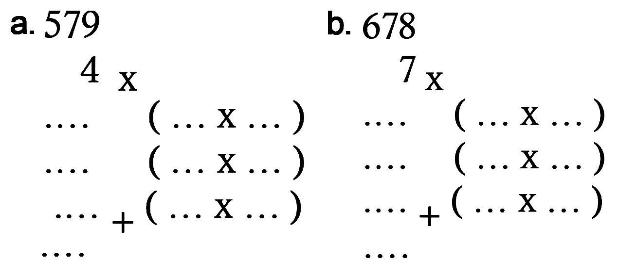 a. 579 
4 x
.... ( ... x ...)
..... (... x ...)
..... + ( ... x ...) 
.....
b. 678 
7 x 
.... (... x ...)
.... (... x ...)
.... + (... x ...)
....