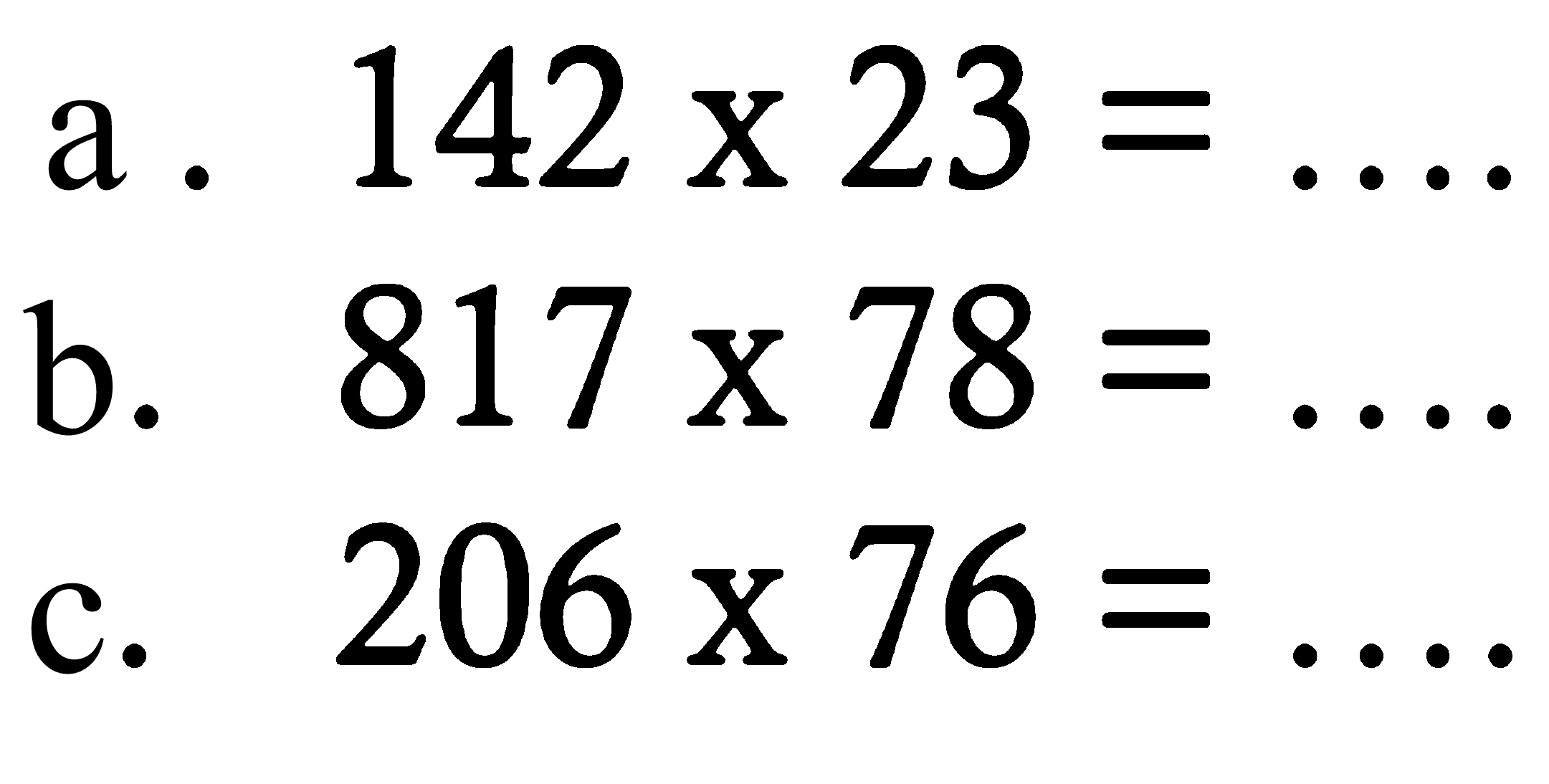 a. 142 x 23= 
b. 817 x 78= 
c. 206 x 76= 