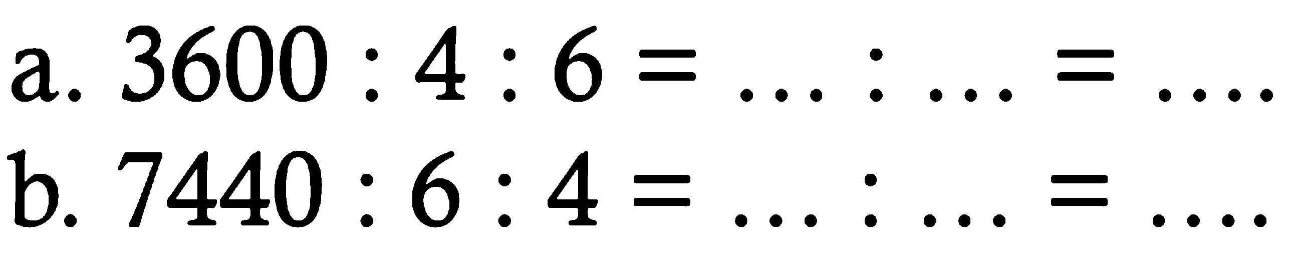 a. 3600 : 4 : 6 = ... : ... = ....
b. 7440 : 6 : 4 = ... : ... = ....