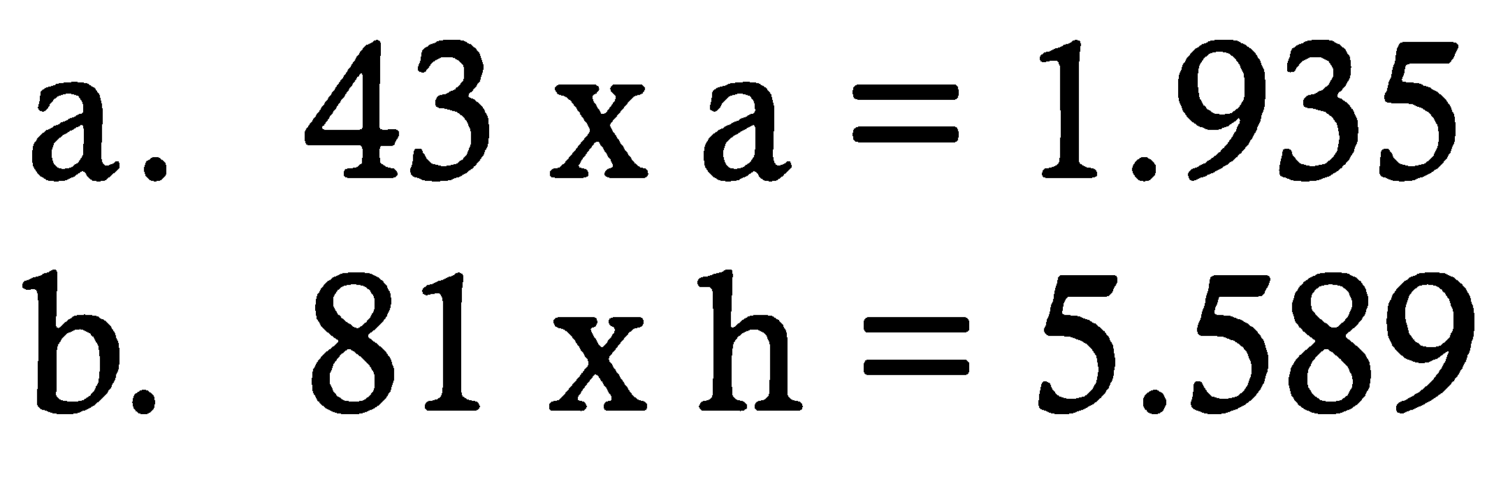 a. 43 x a = 1.935 
b. 81 x h = 5.589