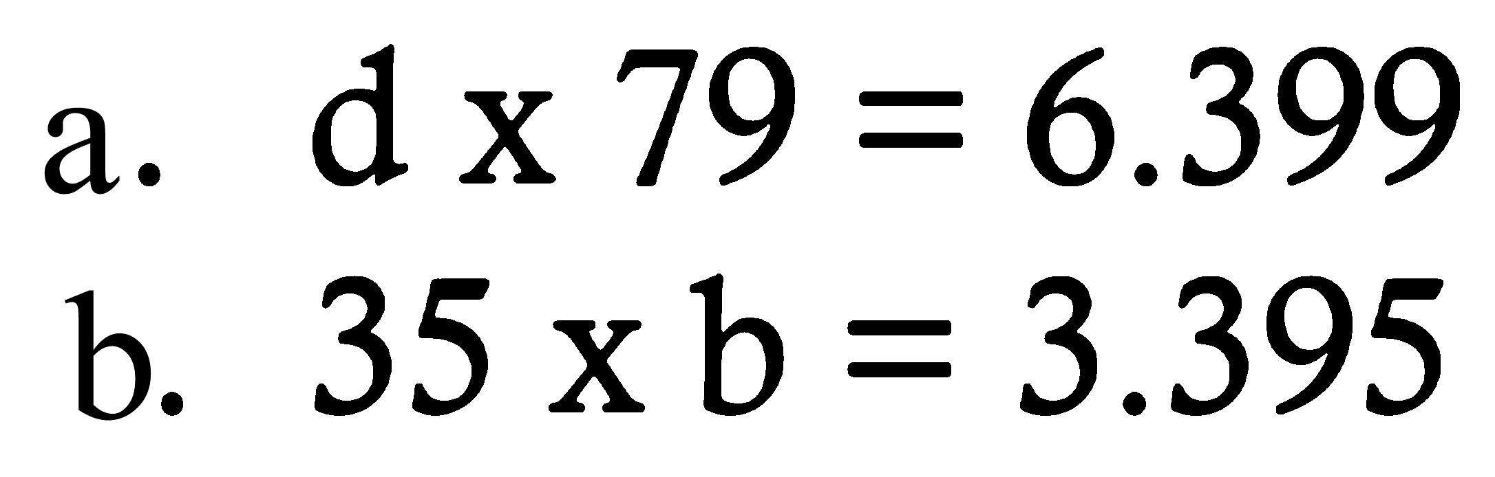 a. d x 79 = 6.399 
b. 35 x b = 3.395 